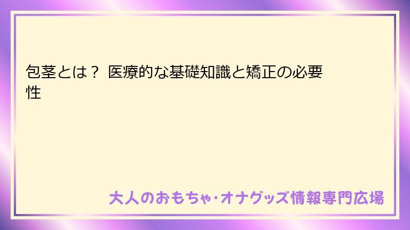 包茎とは？ 医療的な基礎知識と矯正の必要性