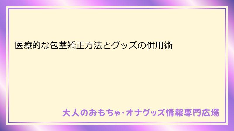 医療的な包茎矯正方法とグッズの併用術