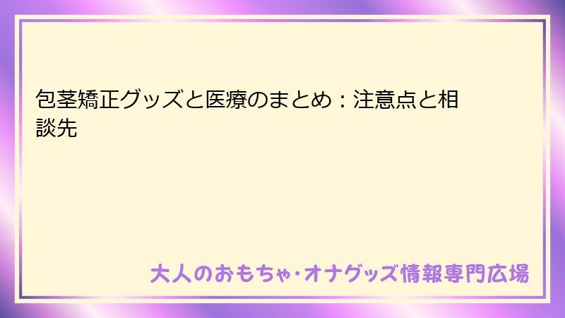 包茎矯正グッズと医療のまとめ：注意点と相談先