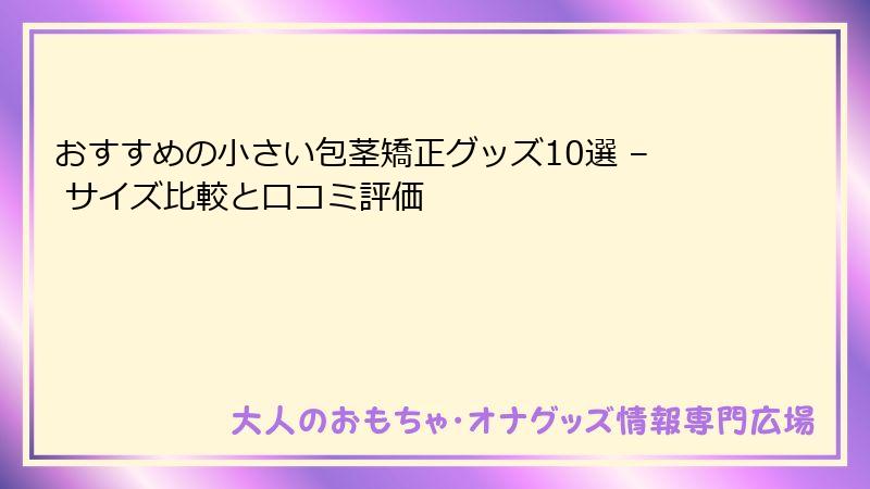 おすすめの小さい包茎矯正グッズ10選 – サイズ比較と口コミ評価