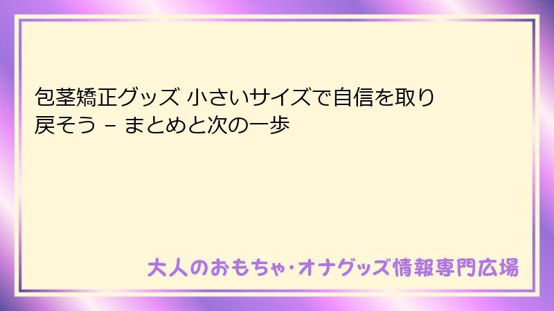包茎矯正グッズ 小さいサイズで自信を取り戻そう – まとめと次の一歩