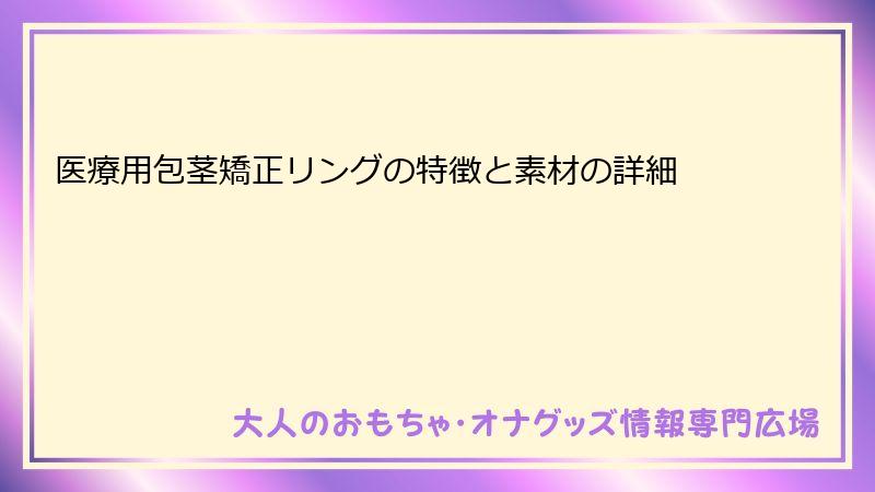 医療用包茎矯正リングの特徴と素材の詳細