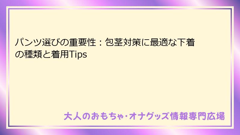 パンツ選びの重要性：包茎対策に最適な下着の種類と着用Tips