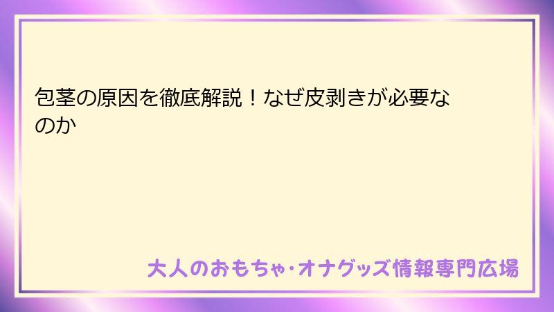 包茎の原因を徹底解説！なぜ皮剥きが必要なのか