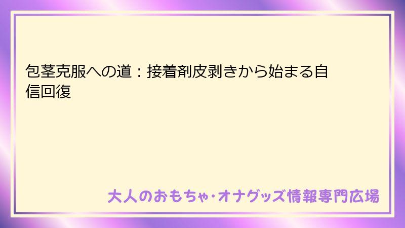 包茎克服への道：接着剤皮剥きから始まる自信回復