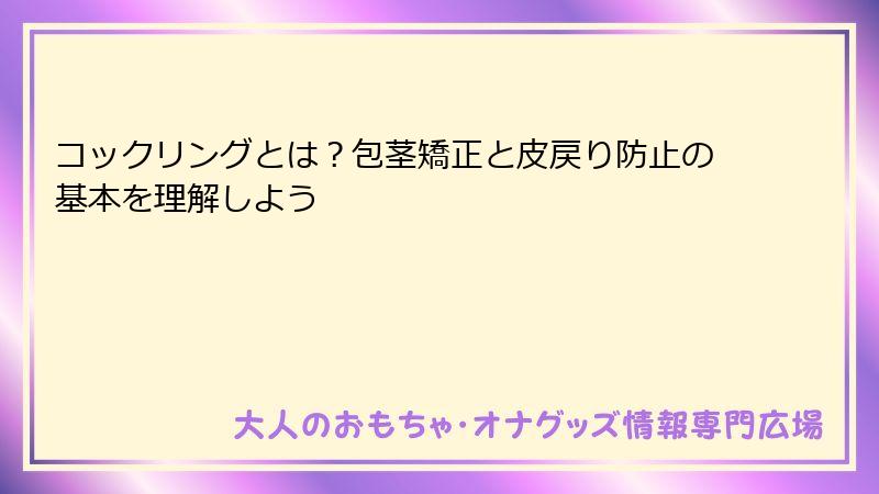 コックリングとは？包茎矯正と皮戻り防止の基本を理解しよう