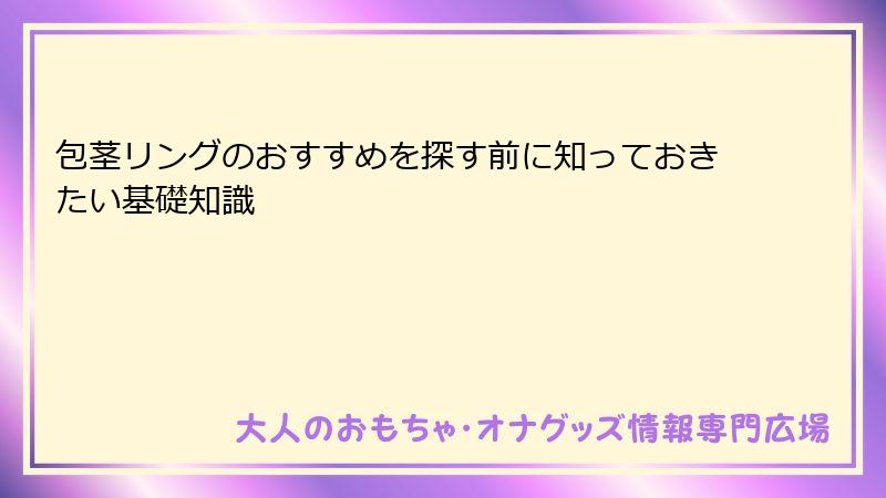 包茎リングのおすすめを探す前に知っておきたい基礎知識
