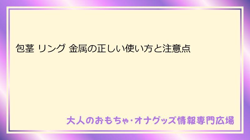 包茎 リング 金属の正しい使い方と注意点