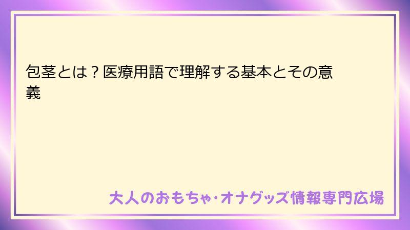 包茎とは？医療用語で理解する基本とその意義