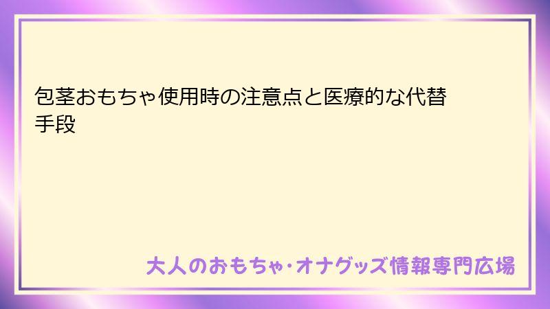 包茎おもちゃ使用時の注意点と医療的な代替手段