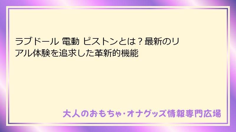 ラブドール 電動 ピストンとは？最新のリアル体験を追求した革新的機能