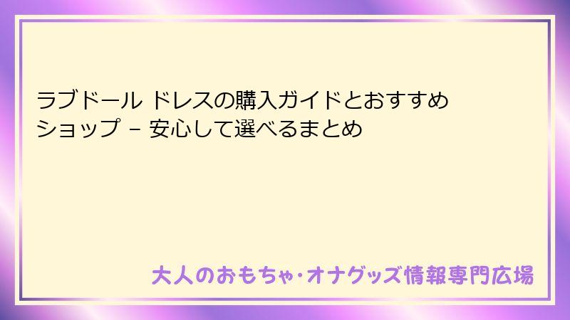 ラブドール ドレスの購入ガイドとおすすめショップ – 安心して選べるまとめ