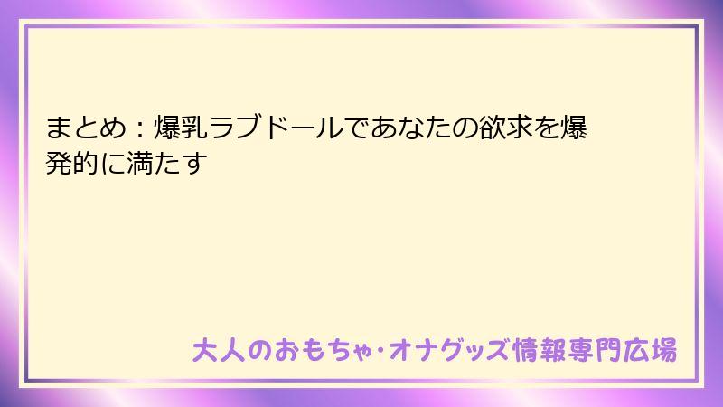 まとめ：爆乳ラブドールであなたの欲求を爆発的に満たす