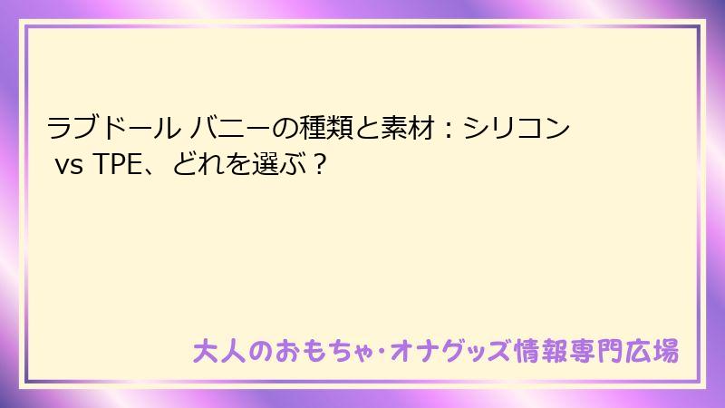 ラブドール バニーの種類と素材：シリコン vs TPE、どれを選ぶ？