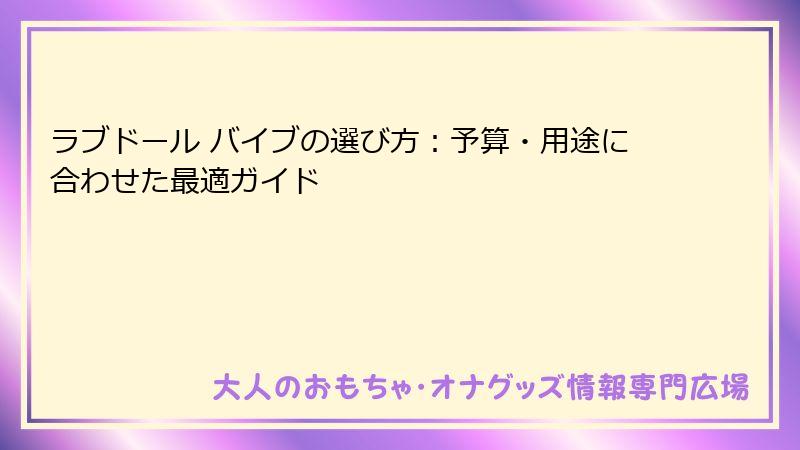 ラブドール バイブの選び方：予算・用途に合わせた最適ガイド