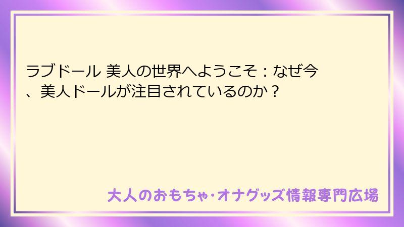 ラブドール 美人の世界へようこそ：なぜ今、美人ドールが注目されているのか？