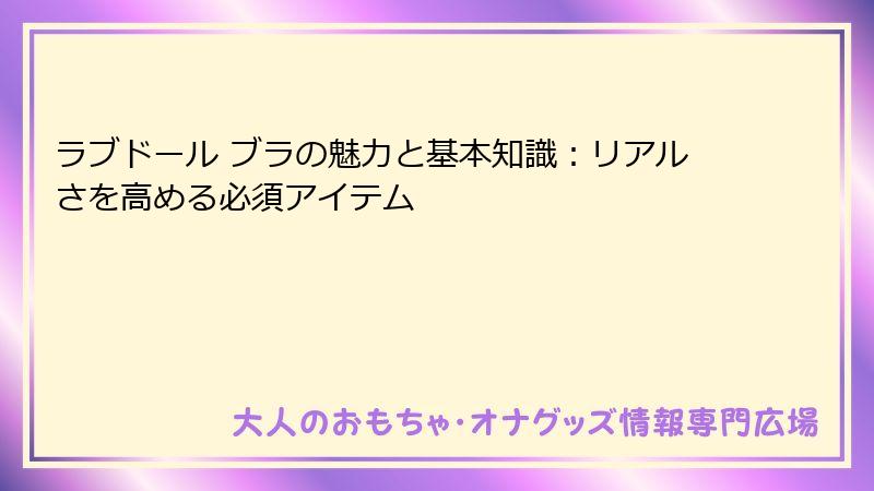 ラブドール ブラの魅力と基本知識：リアルさを高める必須アイテム