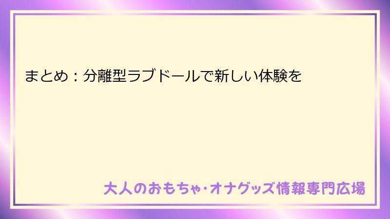 まとめ:分離型ラブドールで新しい体験を