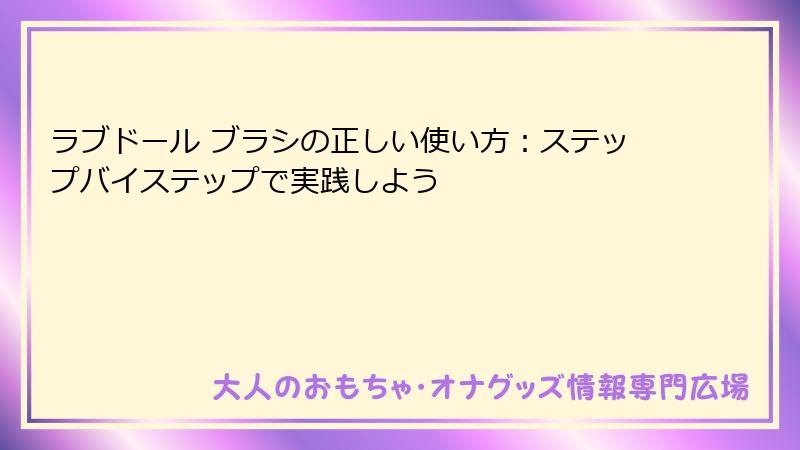 ラブドール ブラシの正しい使い方：ステップバイステップで実践しよう