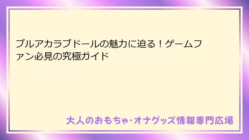 ブルアカラブドールの魅力に迫る！ゲームファン必見の究極ガイド