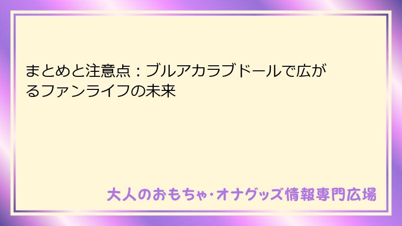 まとめと注意点：ブルアカラブドールで広がるファンライフの未来