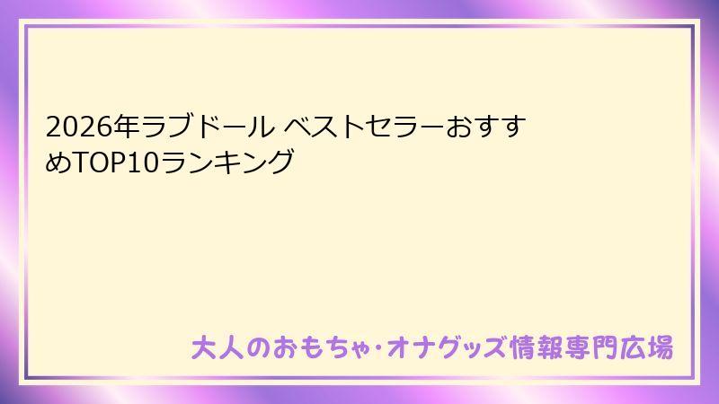2026年ラブドール ベストセラーおすすめTOP10ランキング
