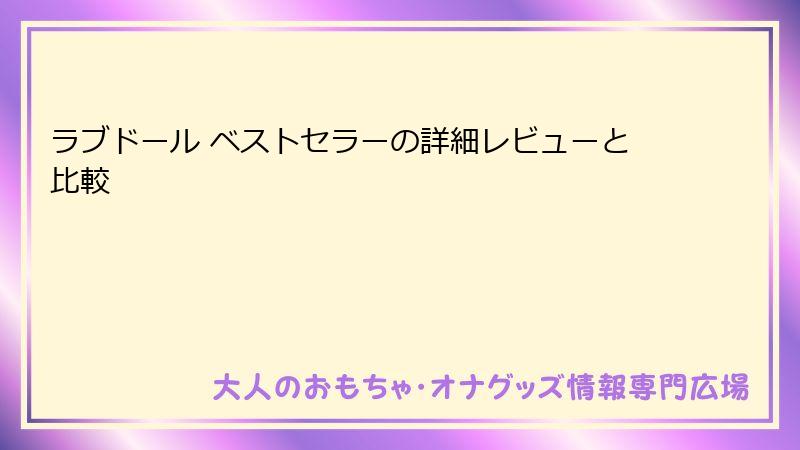 ラブドール ベストセラーの詳細レビューと比較