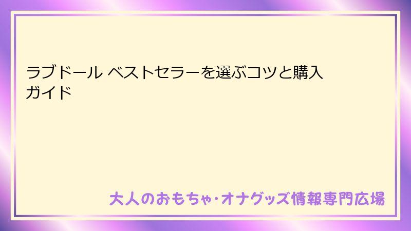 ラブドール ベストセラーを選ぶコツと購入ガイド