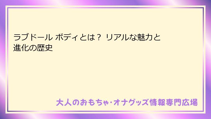 ラブドール ボディとは? リアルな魅力と進化の歴史
