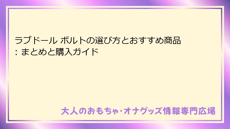 ラブドール ボルトの選び方とおすすめ商品: まとめと購入ガイド