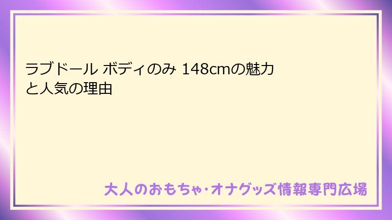 ラブドール ボディのみ 148cmの魅力と人気の理由