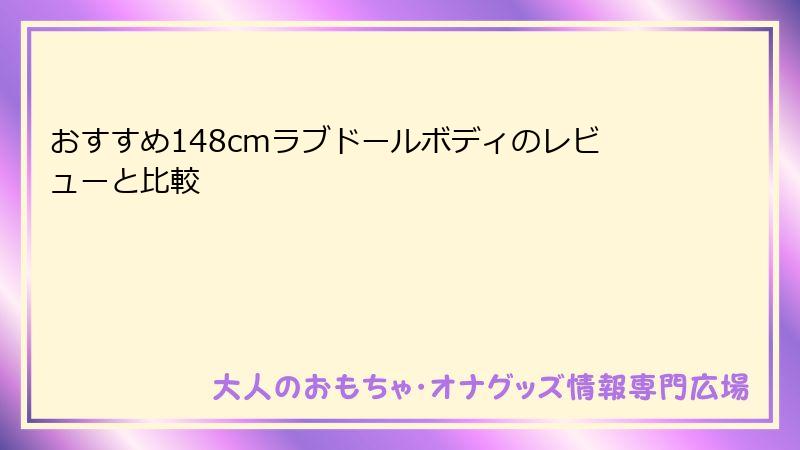 おすすめ148cmラブドールボディのレビューと比較
