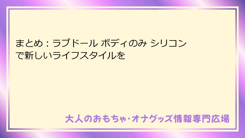 まとめ:ラブドール ボディのみ シリコンで新しいライフスタイルを