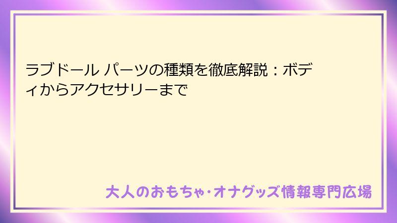 ラブドール パーツの種類を徹底解説：ボディからアクセサリーまで