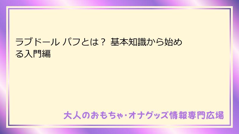 ラブドール パフとは? 基本知識から始める入門編