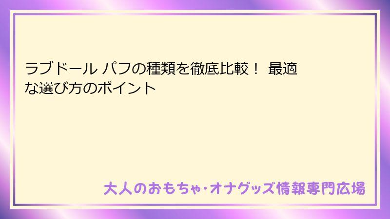 ラブドール パフの種類を徹底比較! 最適な選び方のポイント