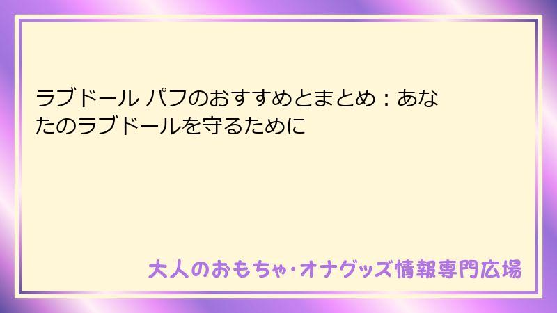 ラブドール パフのおすすめとまとめ:あなたのラブドールを守るために