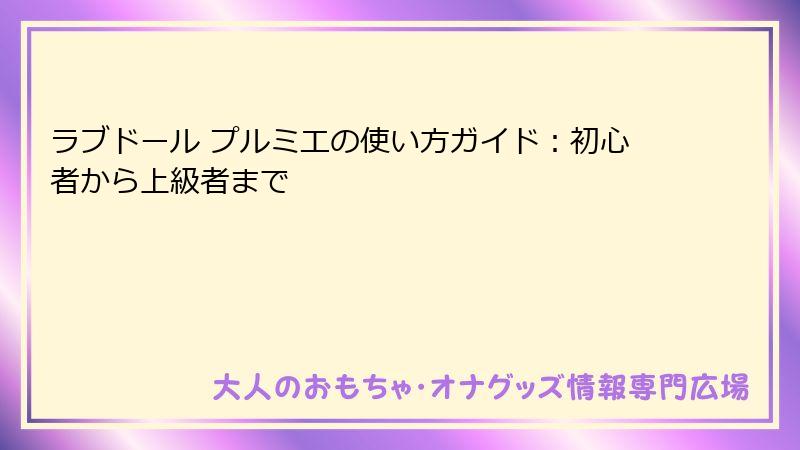 ラブドール プルミエの使い方ガイド:初心者から上級者まで