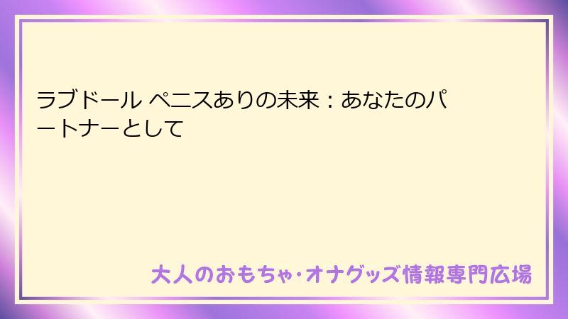 ラブドール ペニスありの未来：あなたのパートナーとして