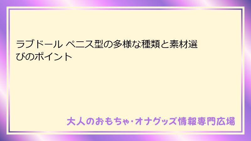 ラブドール ペニス型の多様な種類と素材選びのポイント