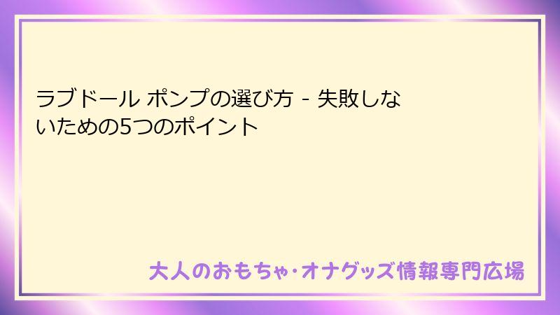 ラブドール ポンプの選び方 - 失敗しないための5つのポイント