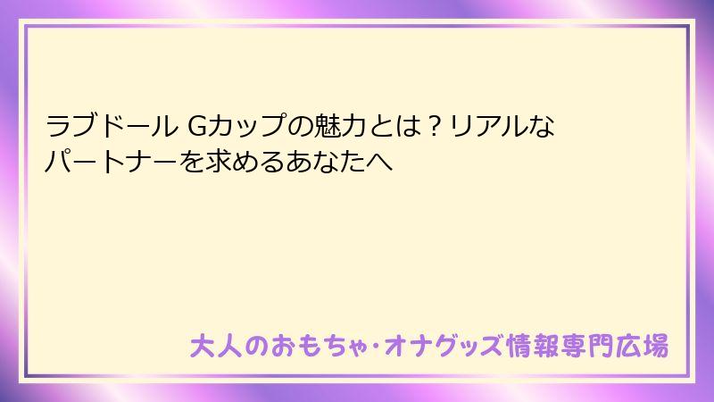 ラブドール Gカップの魅力とは？リアルなパートナーを求めるあなたへ