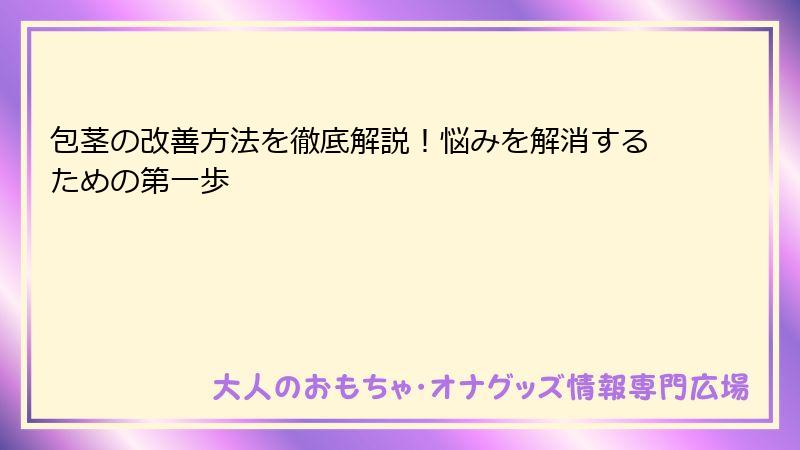 包茎の改善方法を徹底解説！悩みを解消するための第一歩
