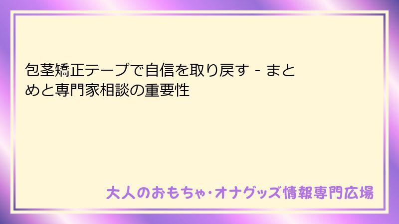 包茎矯正テープで自信を取り戻す - まとめと専門家相談の重要性