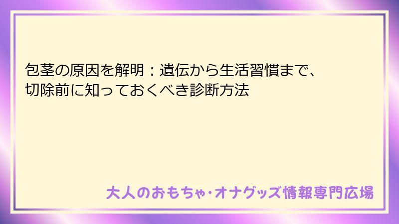 包茎の原因を解明：遺伝から生活習慣まで、切除前に知っておくべき診断方法