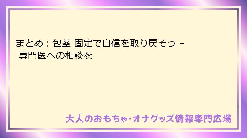 まとめ：包茎 固定で自信を取り戻そう – 専門医への相談を