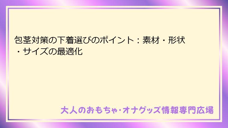 包茎対策の下着選びのポイント：素材・形状・サイズの最適化
