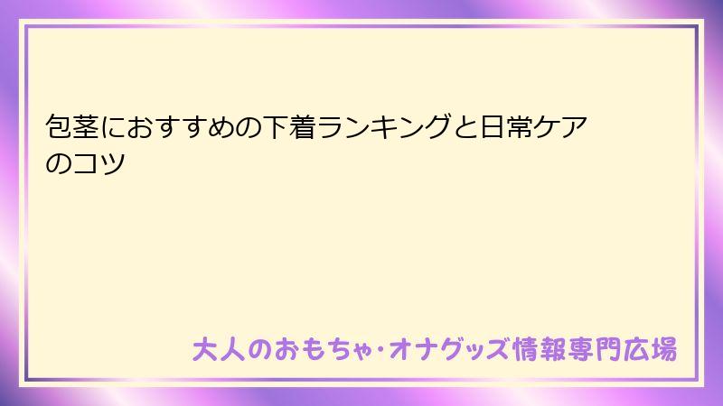 包茎におすすめの下着ランキングと日常ケアのコツ