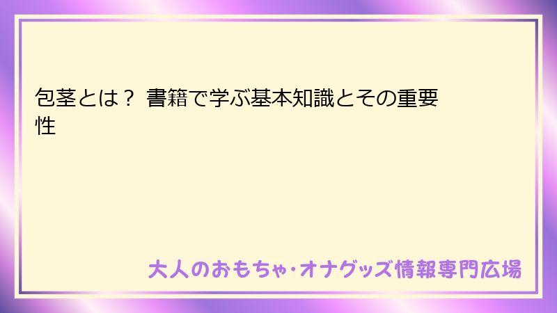 包茎とは？ 書籍で学ぶ基本知識とその重要性