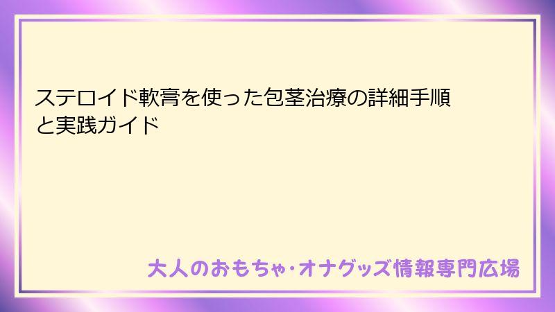 ステロイド軟膏を使った包茎治療の詳細手順と実践ガイド